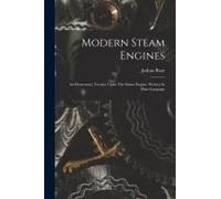 Modern Steam Engines: An Elementary Treatise Upon The Steam Engine, Written In Plain Language