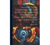 Modern Steam Turbines British And Foreign. Comprising Descriptions Of Some Typical Systems Of Construction