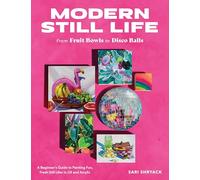 Modern Still Life - from Fruit Bowls to Disco Balls: A Beginner's Guide to Painting Fun, Fresh Still Lifes in Oil and Acrylic