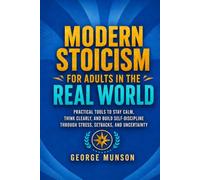 Modern Stoicism for Adults in the Real World: Practical Tools to Stay Calm, Think Clearly, and Build Self-Discipline Through Stress, Setbacks, and Uncertainty