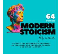 Modern Stoicism for Women: A Practical Workbook Featuring 64 Exercises For Personal Growth And Inner Harmony