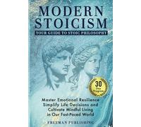 Modern Stoicism Your Guide to Stoic Philosophy: Master Emotional Resilience, Simplify Life Decisions and Cultivate Mindful Living in Our Fast Paced World
