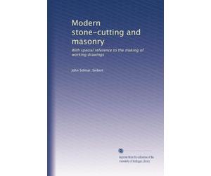 Modern stone-cutting and masonry: With special reference to the making of working drawings