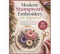 Modern Stumpwork Embroidery for Beginners: A Practical Guide to 3D Floral Designs, Wire Techniques, Botanical Hoop Art, and Handmade Nature Projects