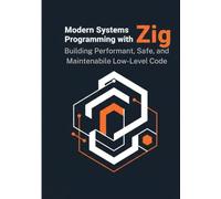 Modern Systems Programming with Zig: Building Performant, Safe, and Maintainable Low-Level Code