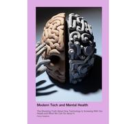 Modern Tech and Mental Health: The Shocking Truth About How Technology Is Screwing With Our Heads and What We Can Do About It