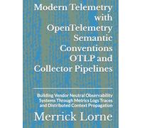 Modern Telemetry with OpenTelemetry Semantic Conventions OTLP and Collector Pipelines: Building Vendor Neutral Observability Systems Through Metrics Logs Traces and Distributed Context Propagation