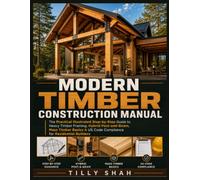 Modern Timber Construction Manual: The Practical Illustrated Step-by-Step Guide to Heavy Timber Framing, Hybrid Post-and-Beam, Mass Timber Basics & US Code Compliance for Residential Builders