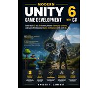 Modern Unity 6 Game Development with C#: Build Real 2D and 3D Games, Master Gameplay Systems, and Learn Professional Game Architecture with Unity 6.4