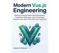 Modern Vue.js Engineering: Building Enterprise SPAs, SaaS Dashboards, Progressive Web Apps, and E- Commerce Platforms with Nuxt, Vite, Pinia, and TypeScript
