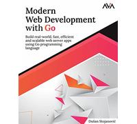 Modern Web Development with Go: Build real-world, fast, efficient and scalable web server apps using Go programming language (English Edition)