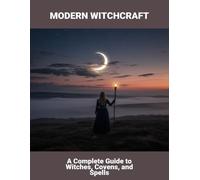Modern Witchcraft: A Complete Guide To Witches, Covens, And Spells