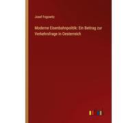 Moderne Eisenbahnpolitik: Ein Beitrag zur Verkehrsfrage in Oesterreich