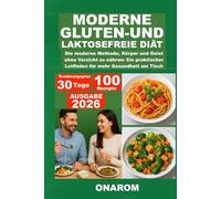 MODERNE GLUTEN-UND LAKTOSEFREIE DIÄT: Die moderne Methode, Körper und Geist ohne Verzicht zu nähren: Ein praktischer Leitfaden für mehr Gesundheit am Tisch
