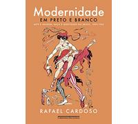 Modernidade em preto e branco: Arte e imagem, raça e identidade no Brasil, 1890-1945
