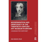 Modernisation and Democracy in the Twentieth-century Art Museum in Britain: A Museum for Everyone?