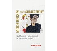 Modernism and Subjectivity: How Modernist Fiction Invented the Postmodern Subject