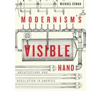 Modernism's Visible Hand: Architecture and Regulation in America