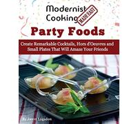 Modernist Cooking Made Easy: Party Foods: Create Remarkable Cocktails, Hors d'Oeuvres and Small Plates That Will Amaze Your Friends
