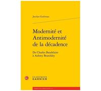 Modernité Et Antimodernité De La Décadence - De Charles Baudelaire À Aubrey Beardsley