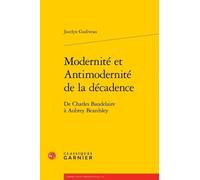 Modernité Et Antimodernité De La Décadence - De Charles Baudelaire À Aubrey Beardsley