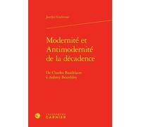 Modernité Et Antimodernité De La Décadence - De Charles Baudelaire À Aubrey Beardsley