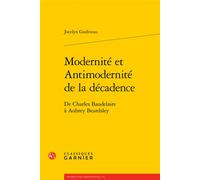 Modernité et Antimodernité de la décadence De Charles Baudelaire à Aubrey Beardsley - Jocelyn Godiveau - Classiques Garnier - broché - Essai