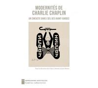Modernités De Charlie Chaplin - Un Cinéaste Dans L?Oeil Des Avant-Gardes