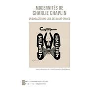 Modernités de Charlie Chaplin: Un cinéaste dans l’oeil des avant-gardes