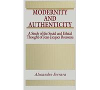 Modernity and Authenticity: A Study of the Social and Ethical Thought of Jean-Jacques Rousseau (SUNY Series in Social and Political Thought)