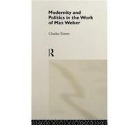 Modernity and Politics in the Work of Max Weber by Charles Turner Turner, Charles, Turner, Charles (Auteur)