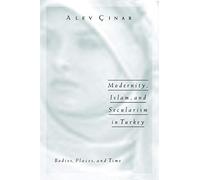 Modernity, Islam, And Secularism In Turkey: Bodies, Places, And Time