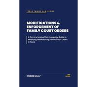 Modifications & Enforcement of Family Court Orders: A Comprehensive Plain-Language Guide to Modifying and Enforcing Family Court Orders In Texas