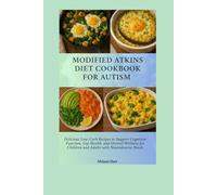 Modified Atkins Diet Cookbook For Autism: Delicious Low-Carb Recipes to Support Cognitive Function, Gut Health, and Overall Wellness for Children and Adults with Neurodiverse Needs