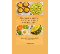 Modified Atkins Diet Cookbook For Epilepsy: A Low-Carb, High-Fat Recipe Guide to Support Seizure Control with Easy, Nutritious, and Family-Friendly Meals