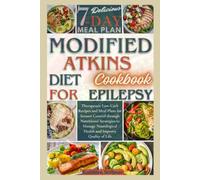 Modified Atkins Diet Cookbook For Epilepsy: Therapeutic Low-Carb Recipes and Meal Plans for Seizure Control through Nutritional Strategies to Manage Neurological Health and Improve Quality of Life