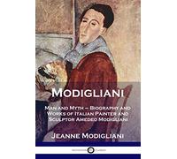 Modigliani: Man and Myth - Biography and Works of Italian Painter and Sculptor Amedeo Modigliani