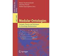 Modular Ontologies: Concepts, Theories and Techniques for Knowledge Modularization (Lecture Notes in Computer Science / Theoretical Computer Science and General Issues)