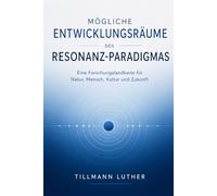 Mögliche Entwicklungsräume des Resonanz-Paradigmas: Mögliche Entwicklungsräume des Resonanz-Paradigmas Eine Forschungslandkarte für Natur, Mensch, Kultur und Zukunft