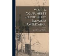 Moeurs, Coutumes Et Religions Des Sauvages Américains...