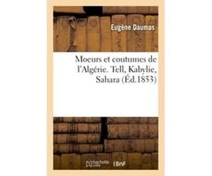 Moeurs et coutumes de l'Algérie. Tell, Kabylie, Sahara Eugène Daumas (Auteur)