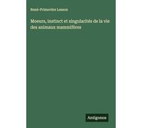 Moeurs, instinct et singularités de la vie des animaux mammifères