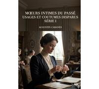 Moeurs intimes du passé - Usages et coutumes disparus - Série I: Les usages et les coutumes d'autrefois, une exploration des moeurs intimes du passé par Augustin Cabanès.