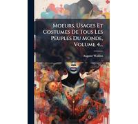 Moeurs, Usages Et Costumes De Tous Les Peuples Du Monde, Volume 4...