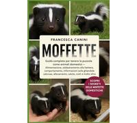 MOFFETTE: Guida completa per tenere le puzzole come animali domestici Alimentazione, addestramento alla lettiera, comportamento, informazioni sulle ... allevamento, salute, costi e molto altro