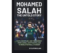 MOHAMED SALAH:THE UNTOLD STORY: FAITH, DISCIPLINE, AND THE JOURNEY FROM A SMALL EGYPTIAN VILLAGE TO WORLD FOOTBALL STARDOM
