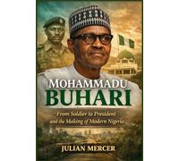 MOHAMMADU BUHARI: From Soldier to President and the Making of Modern Nigeria