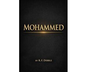 Mohammed :A Detailed and Comprehensive Historical Account of the Life, Mission, Spiritual Authority, Moral Leadership, and Enduring Influence of the ... from Tribal Society to Unified Civilization