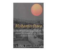 Mohenjo-daro: The History and Legacy of the Ancient Settlement of the Indus Valley Civilization