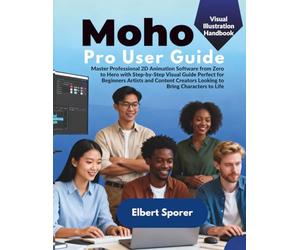 Moho Pro 14 User Guide: Complete Step by Step Instructional Manual Teaching Vector Drawing Smart Bones and 2D Development Using This Professional Animation Software for PC and MacOS